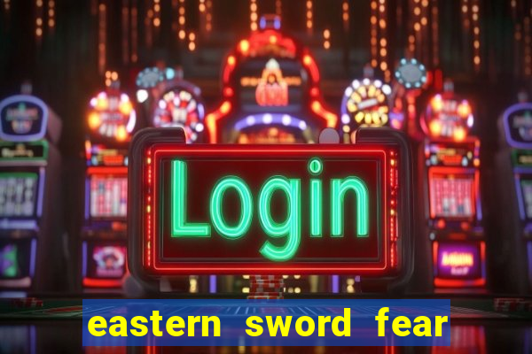 eastern sword fear and hunger