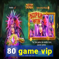 80 game vip