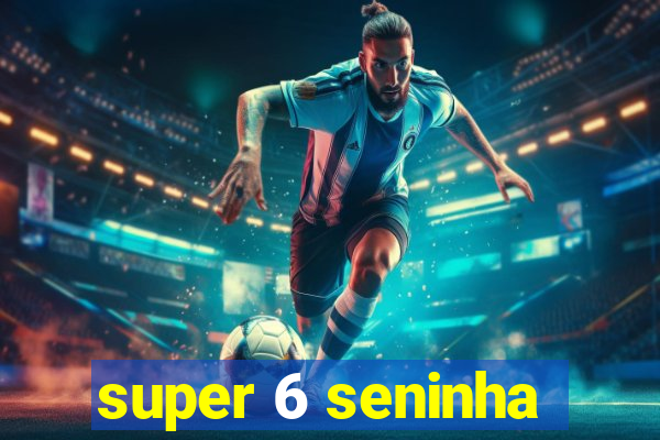 super 6 seninha