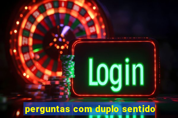 perguntas com duplo sentido