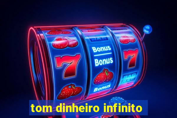 tom dinheiro infinito