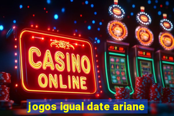 jogos igual date ariane