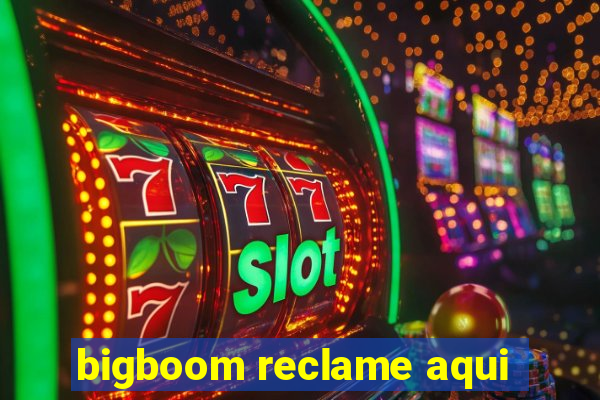 bigboom reclame aqui