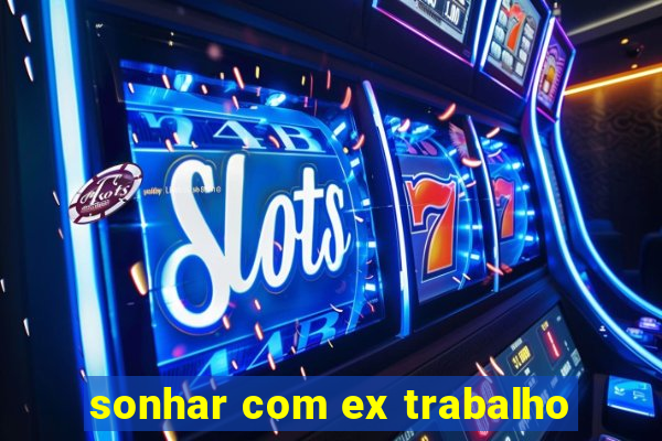 sonhar com ex trabalho