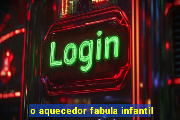 o aquecedor fabula infantil