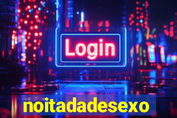 noitadadesexo