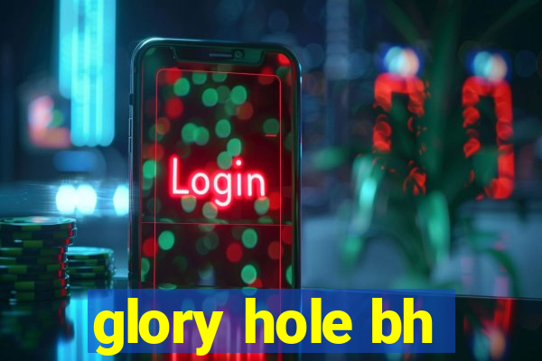 glory hole bh