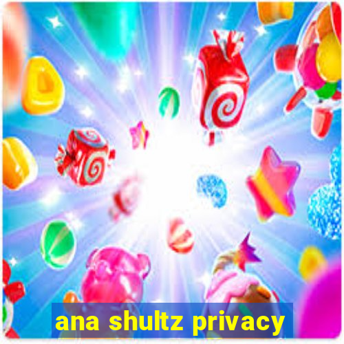 ana shultz privacy