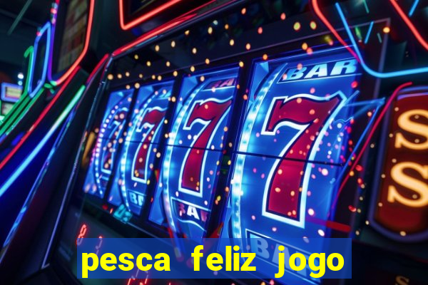 pesca feliz jogo de aposta