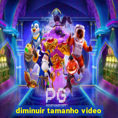 diminuir tamanho video