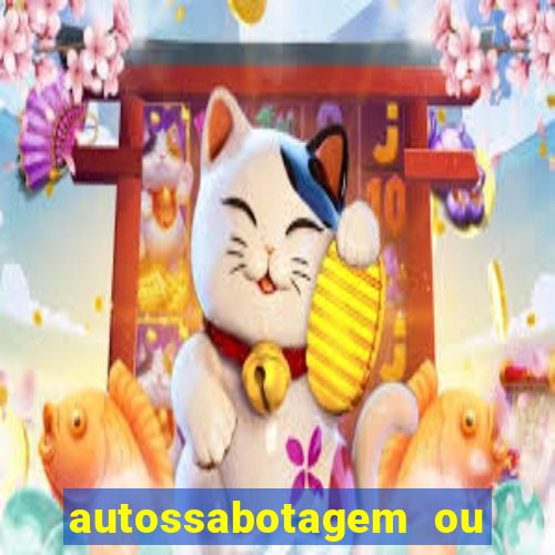 autossabotagem ou auto sabotagem