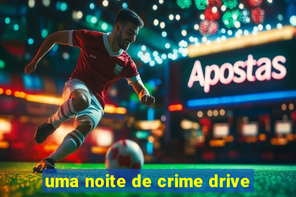 uma noite de crime drive