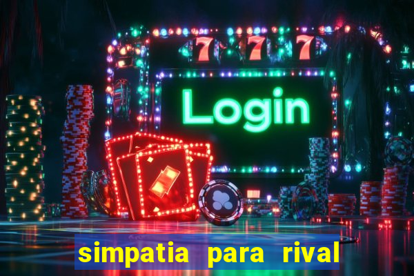 simpatia para rival ir embora para outra cidade