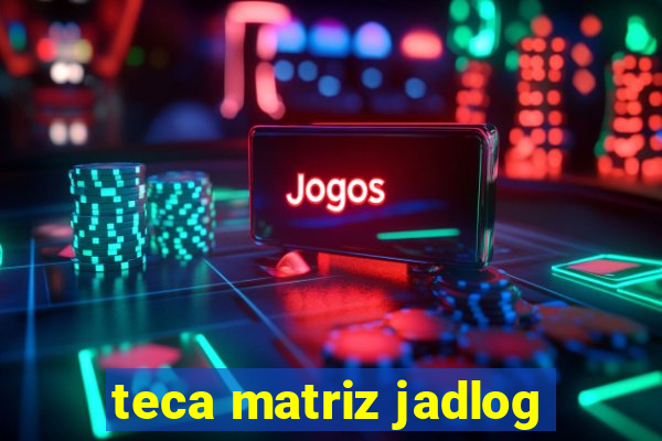 teca matriz jadlog