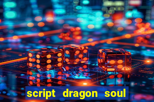 script dragon soul mobile 2024