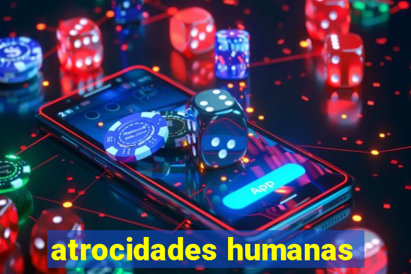 atrocidades humanas