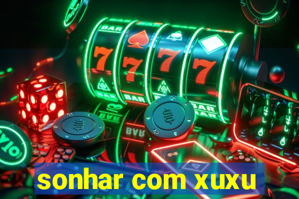 sonhar com xuxu