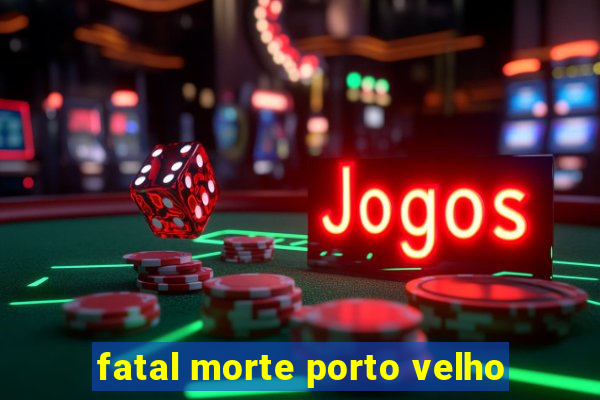 fatal morte porto velho