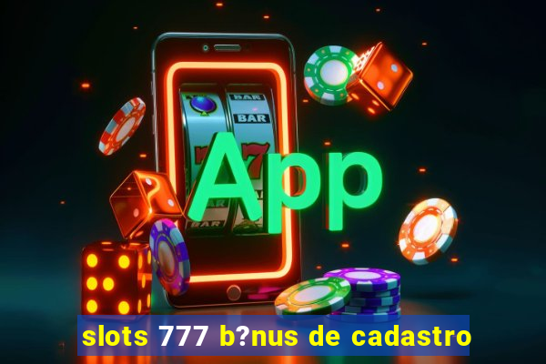 slots 777 b?nus de cadastro