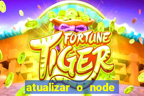 atualizar o node no windows