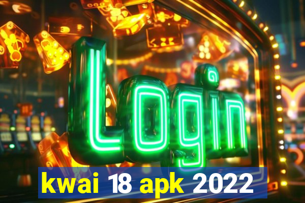 kwai 18 apk 2022